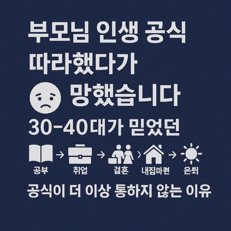 [경제지식] “부모님 인생 공식 따라했다가 망했습니다 – 30-40대가 믿었던 ‘공부→취업→결혼→내집마련→은퇴’ 공식이 더 이상 통하지 않는 이유”